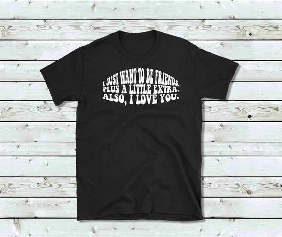 I Just to Be Friends, Plus a Little Extra. Also, I Love You. Dwight Schrute  Quote, the Office 100% Cotton T-shirt, Deep Tracks Only 