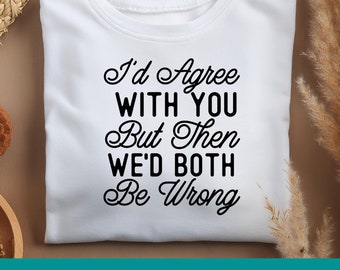 Sarcastic Svg File, I'd Agree With You But Then We'd Both Be Wrong Svg Design, Funny Quotes Svg, Irony Cut File for Cricut & Silhouette
