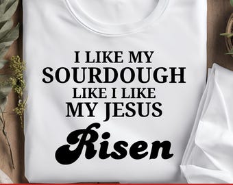 I Like My Sourdough Like I Like My Jesus Risen SVG, Funny Sourdough PNG, Christian Baking Quote, Bread Baking Apron, Religious Baking Tshirt