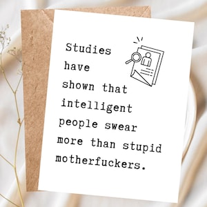 May include: A white greeting card featuring black text which reads: Studies have shown that intelligent people swear more than stupid motherfuckers. Beside the text is a black line illustration of a document being inspected with a magnifying glass.
