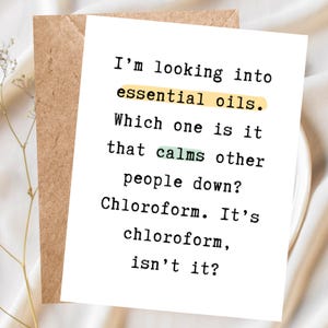 May include: A white greeting card with black typewriter-style text that reads: I'm looking into essential oils. Which one is it that calms other people down? Chloroform. It's chloroform, isn't it? The words essential oils are highlighted in yellow.