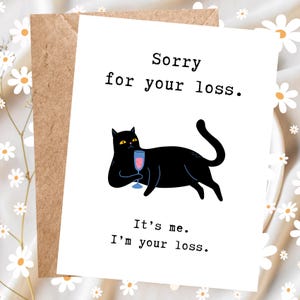 May include: A humorous greeting card featuring a black cat holding a glass of wine. The card reads "Sorry for your loss. It's me. I'm your loss."
