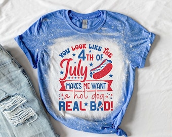 You look Like the 4th of July Shirt 1 - Bleached 4th of July Shirt- Makes me Want a Hotdog Real Bad Shirt - Fourth of July Shirt 1