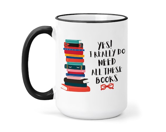 YES I really do need All these Books! Mug- Book Lover Gift  - Book Coffee Mugs - Gift for Avid Reader -   Microwave and Dishwasher Safe