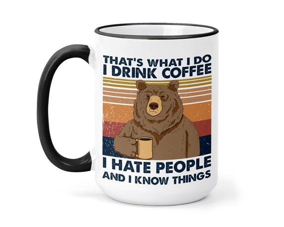 I Hate People Mug - Bear Mug - Mug gift for him or Her - CO Workergift - Birthday Gift - Snarky Coffee Cup - NI hate people and Know Things