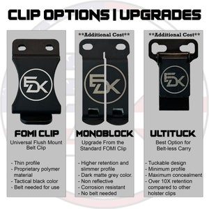 May include: Three different types of belt clips for concealed carry. The FOMI clip is a universal flush mount belt clip. The Monoblock is an upgrade from the standard FOMI clip. The UltiTuck is the best option for belt-less carry.