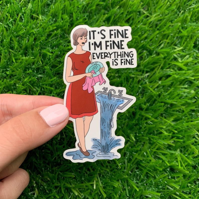 May include: A sticker featuring a cartoon illustration of a woman in a red dress washing dishes as water overflows from the sink. The text on the sticker reads "IT'S FINE I'M FINE EVERYTHING IS FINE."