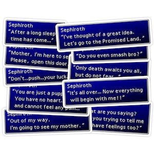 May include: A collection of blue and white stickers with quotes from the video game Final Fantasy VII. The quotes are spoken by the character Sephiroth. The stickers feature the text "After a long sleep time has come...", "I've thought of a great idea. Let's go to the Promised Land.", "Mother, I'm here to see. Please, open this door", "Do you even smash bro?", "Don't...push...your luck", "Only death awaits you all, but do not fear", "You are just a puppy. You have no heart and cannot feel any pain...", "It's all over... Now everything will begin with me!!", "Out of my way. I'm going to see my mother.", and "What are you saying? You trying to tell me you have feelings too?"
