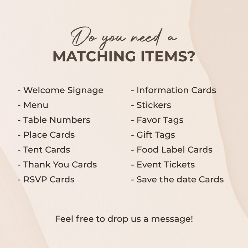 May include: A list of matching items for events, including welcome signage, menus, table numbers, place cards, tent cards, thank you cards, RSVP cards, information cards, stickers, favor tags, gift tags, food label cards, event tickets, and save the date cards. The text reads "Do you need a MATCHING ITEMS?" and "Feel free to drop us a message!"