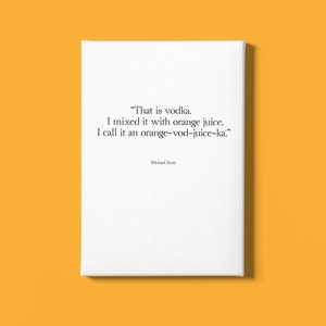 May include: A white canvas print with a black and white quote by Michael Scott from the TV show "The Office". The quote reads: "That is vodka. I mixed it with orange juice. I call it an orange-vod-juice-ka."