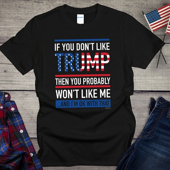If You Don't Like Trump You Probably Won't Like Me T-Shirt If You Don't Like Trump You Probably Won't Like Me T-Shirt