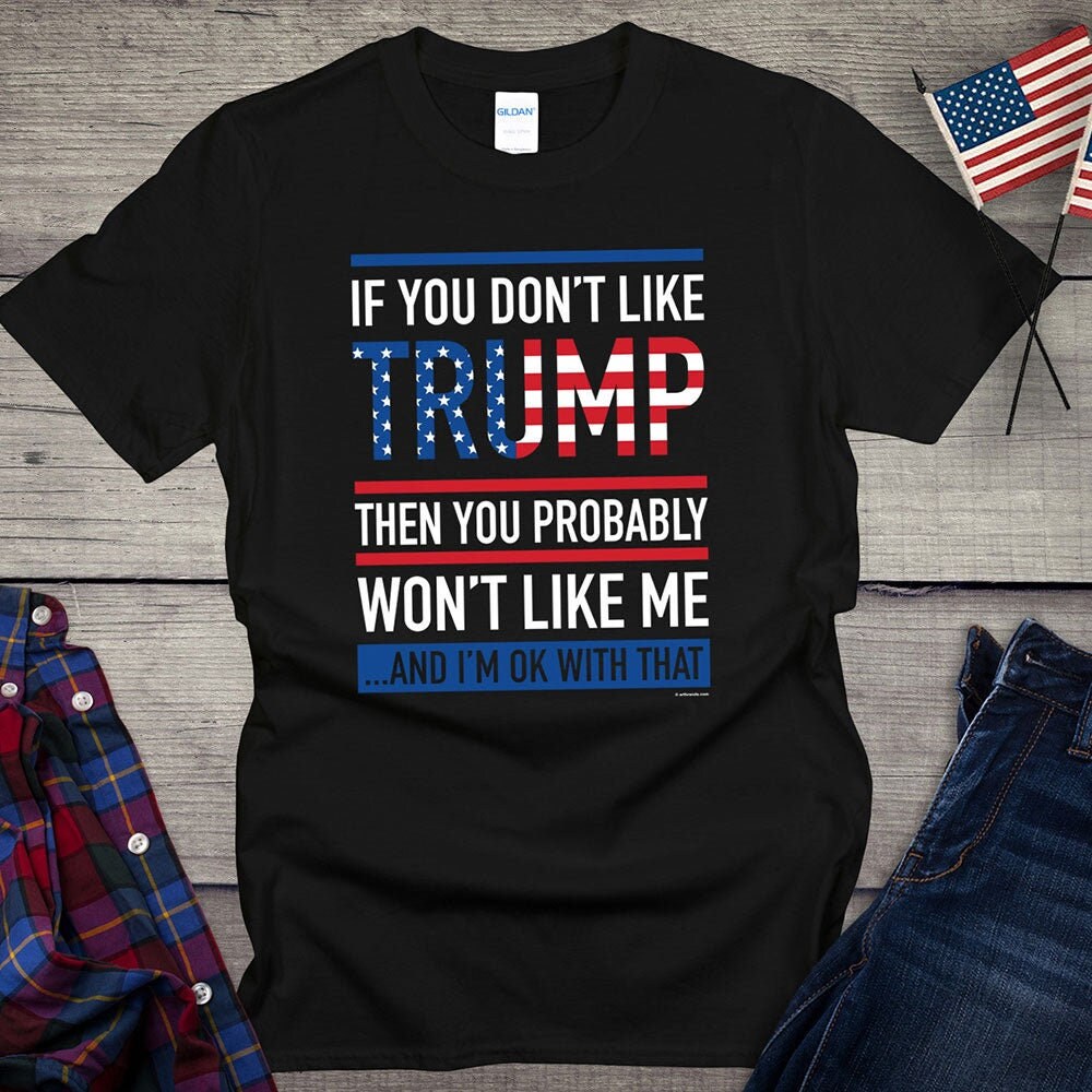 If You Don't Like Trump You Probably Won't Like Me T-Shirt If You Don't Like Trump You Probably Won't Like Me T-Shirt