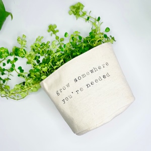 Grow Somewhere You're Needed - Planter Basket, Canvas Plant Pot, indoor planter, cute planter