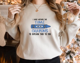 I Have Neither The Time Nor The Crayons To Explain This To You Sweatshirt, Funny Sweater, Gift Idea, Sassy Sweater Present, Sarcasm Lover