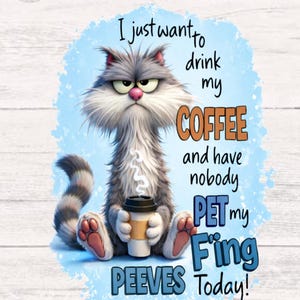 May include: A grumpy cartoon cat with gray fur and a pink nose is holding a coffee cup. The image has text that reads "I just want to drink my COFFEE and have nobody PET my Fing PEEVES Today!" on a light blue background.
