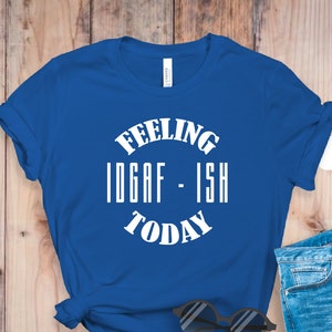 Feeling IDGAF-ish Today Shirt, Funny Quote Shirt, Sarcastic Shirt, Shirts With Sayings