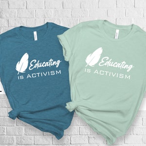 Educating is Activism Shirt - Teacher Shirt - Social Justice Shirt - Activist - Feminist - Education - Political Tees