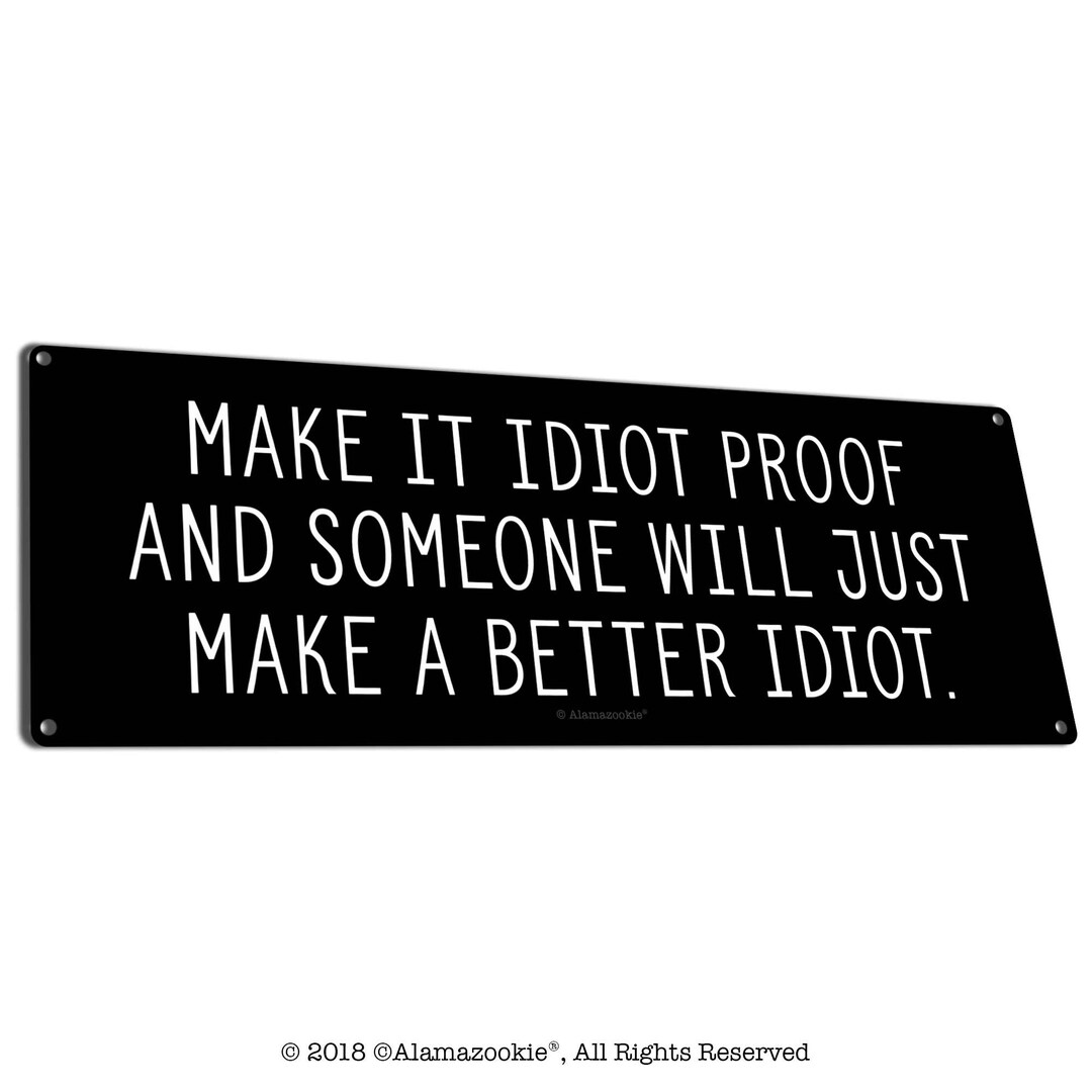 Funny Metal Office Sign | Make It Idiot Proof and Someone Will Just ...