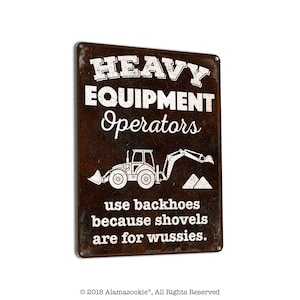 Heavy Equipment Operators Use Backhoes Because Shovels are for Wussies | Metal Sign | Construction Decor for Home and Business