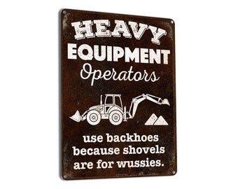Heavy Equipment Operators Use Backhoes Because Shovels are for Wussies | Metal Sign | Construction Decor for Home and Business