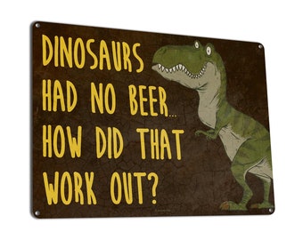 Dinosaurs Had No Beer... | Funny Metal Beer Lover Sign | Home & Bar Decor for Garage, Man Cave, Craft Breweries, Pubs, Taverns, Saloons