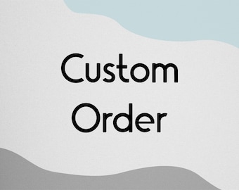 Custom Order For Your Specific Needs