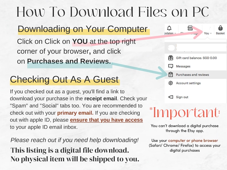 May include: A screenshot of a computer screen showing instructions on how to download digital files purchased on Etsy. The instructions include clicking on "Purchases and Reviews" in the top right corner of the browser. The text also states that digital files cannot be downloaded through the Etsy app and that users should use a computer or phone browser to access their digital purchases.