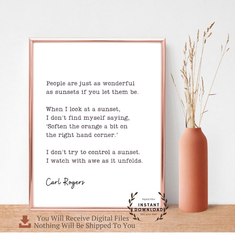 May include: A printable quote by Carl Rogers about the beauty of sunsets and people. The quote reads: "People are just as wonderful as sunsets if you let them be. When I look at a sunset, I don't find myself saying, 'Soften the orange a bit on the right hand corner.' I don't try to control a sunset. I watch with awe as it unfolds."