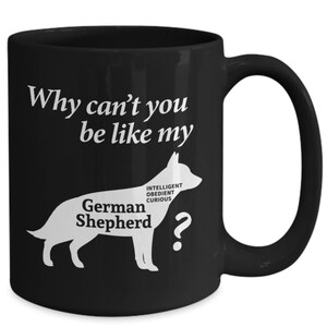 German Shepherd Mug Gift - Why Can&#39;t you be like my German Shepherd 11oz 15 oz Coffee Mug - German Shepherd Mom Gift - German Shepherd Dad