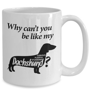 Dachshund Mug Gift - Why Can&#39;t you be like my Dachshund 11oz 15 oz Coffee Mug - Dachshund Mom Gift - Dachshund Dad Gift