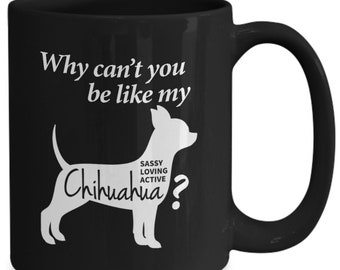 Chihuahua Mug Gift - Why Can't you be like my Chihuahua 11oz 15 oz Black Coffee Mug - Chihuahua Mom Gift - Chihuahua Dad Gift