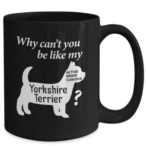 Yorkshire Terrier Mug Gift - Why Can&#39;t you be like my Yorkshire Terrier 11oz 15 oz Black Coffee Mug - Yorkshire Terrier Mom Dad Gift