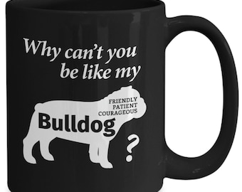 Bulldog Mug Gift - Why Can't you be like my Bulldog 11oz 15 oz Coffee Mug - Bulldog Mom Gift - Bulldog Dad Gift - Bulldog Dog Lover Tea Mug
