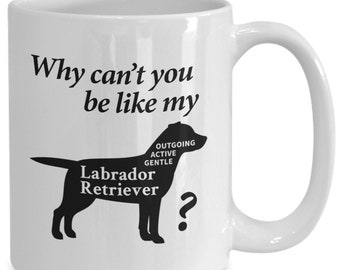 Labrador Mug Gift - Why Can't you be like my Labrador 11oz 15 oz Coffee Mug - Labrador Mom Gift - Labrador Dad Gift - Labrador Dog Lover Mug