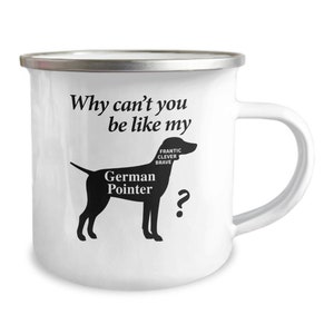 May include: White enamel mug with a black silhouette of a German Shorthaired Pointer. The dog's silhouette is labeled "German Pointer" and has the words "Frantic, Clever, Brave" written on it. The mug has a silver rim and handle. The text on the mug reads "Why can't you be like my...?"
