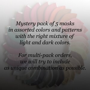 May include: A pack of five assorted fabric face masks in a variety of colors and patterns. The masks are arranged in a circle, with the text "Mystery pack of 5 masks in assorted colors and patterns with the right mixture of light and dark colors. For multi-pack orders, we will try to include as unique combination as possible." visible in the center.