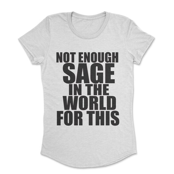 not enough sage in the world for this t shirt