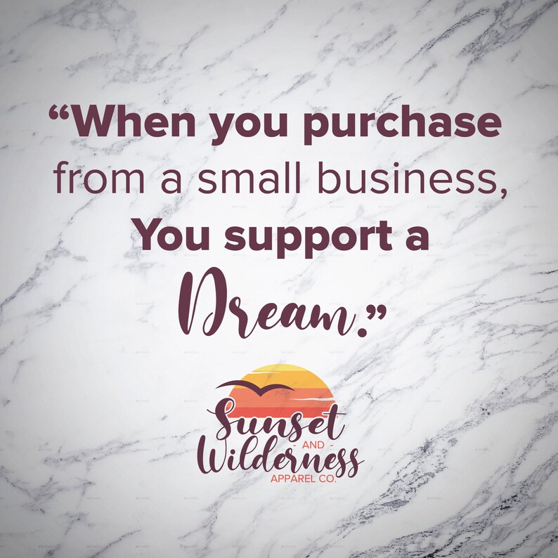 May include: A white marble background with a quote in maroon text: "When you purchase from a small business, You support a Dream."  Below the quote is a logo for Sunset and Wilderness Apparel Co. The logo features a sunset with a bird flying over it.