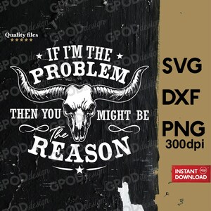 Może przedstawiać: Czarno-biały projekt graficzny przedstawiający czaszkę byka z napisem "IF I'M THE PROBLEM THEN YOU MIGHT BE THE REASON." Projekt zawiera pliki SVG, DXF i PNG.