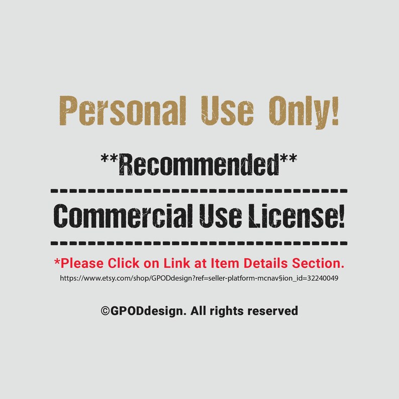 May include: Text on a white background that reads "Personal Use Only!**Recommended**Commercial Use License! *Please Click on Link at Item Details Section. https://www.etsy.com/shop/GPODdesign?ref=seller-platform-mcnav&sect;ion_id=32240049 &copy;GPODdesign. All rights reserved"