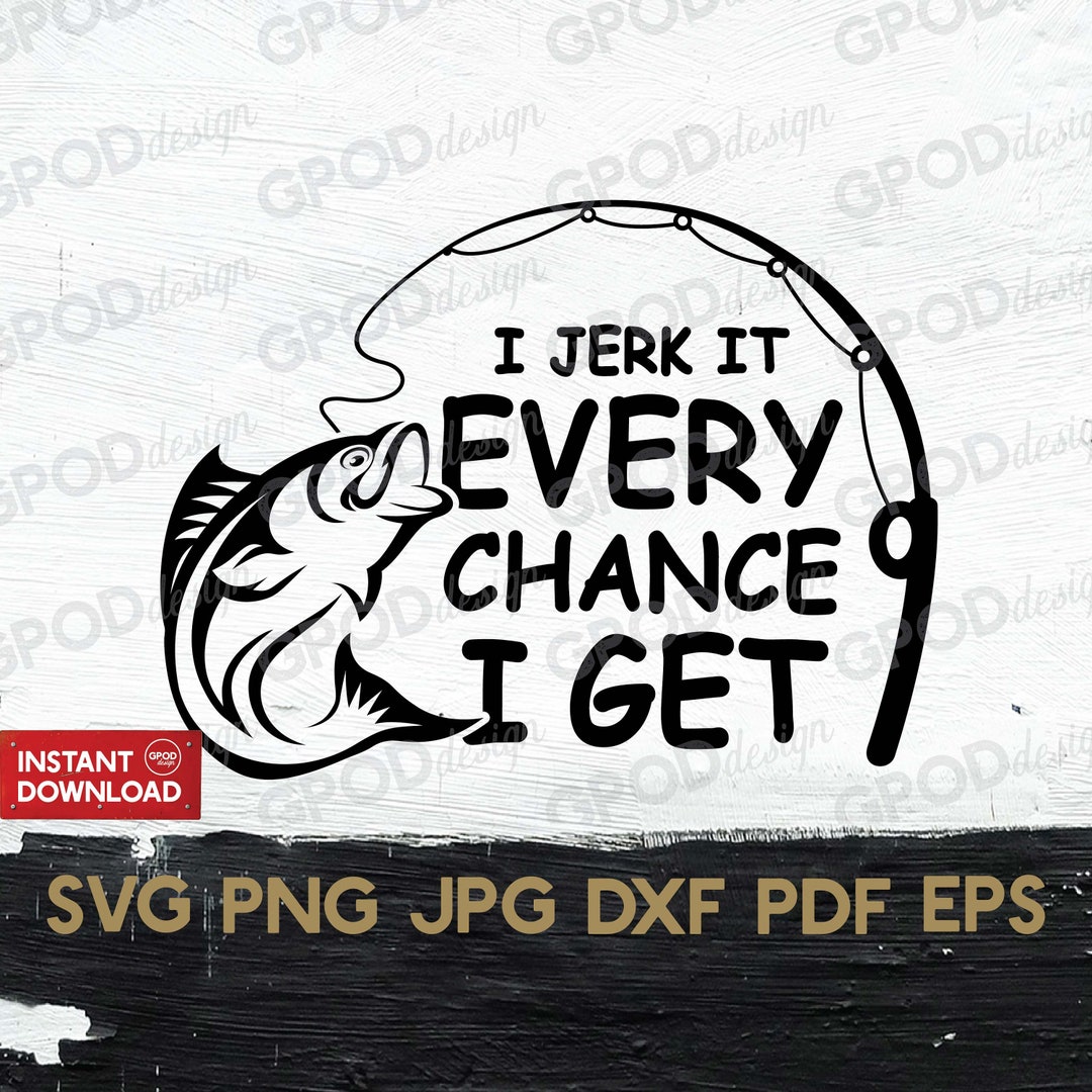 I Jerk It Every Chance I Get SVG, Fishing Saying Svg, Clipart for