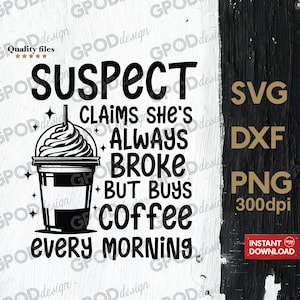 Suspect Claims She&#39;s Broke But Buys Coffee Every Morning SVG, Clipart for Cricut, Funny Suspect Coffee PNG DXF | Digital download
