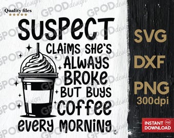 Suspect Claims She's Broke But Buys Coffee Every Morning SVG, Clipart for Cricut, Funny Suspect Coffee PNG DXF | Digital download
