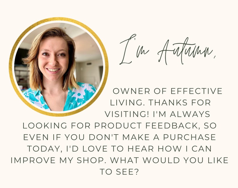May include: A woman with blonde hair smiles at the camera. She is wearing a turquoise and white floral blouse. The image is framed in a gold circle. The text "I'm Autumn, OWNER OF EFFECTIVE LIVING. THANKS FOR VISITING! I'M ALWAYS LOOKING FOR PRODUCT FEEDBACK, SO EVEN IF YOU DON'T MAKE A PURCHASE TODAY, I'D LOVE TO HEAR HOW I CAN IMPROVE MY SHOP. WHAT WOULD YOU LIKE TO SEE?" is below the image.