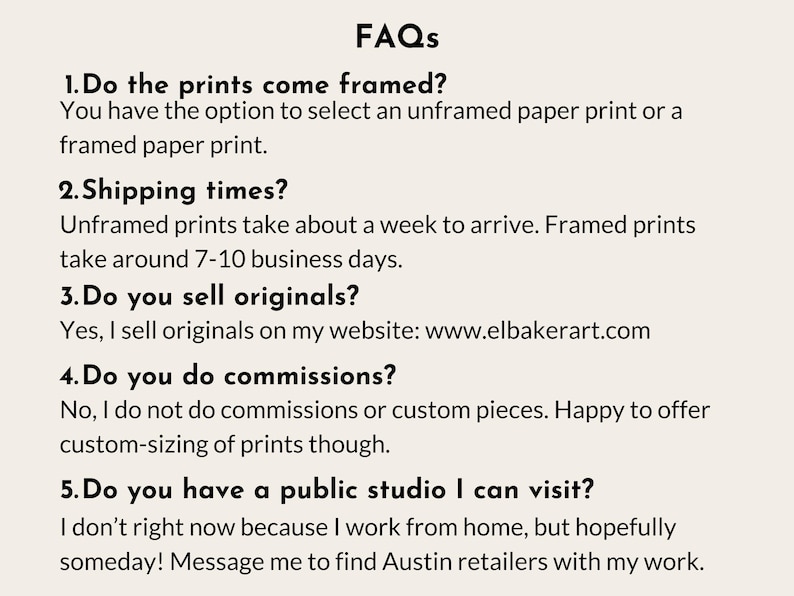 a series of questions and answers related to the business of selling framed and unframed prints, as well as the possibility of visiting a public studio. The questions cover topics such as the choice between framed and unframed prints, shipping times, selling original prints, and the nature of commissioned pieces. The image does not contain any text that is too long or repetitive, and it focuses on providing information about the business rather than describing individual images.