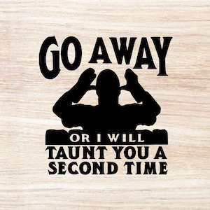 May include: Black and white graphic design with a silhouette of a person covering their ears with their hands. The text reads "Go Away or I Will Taunt You A Second Time".