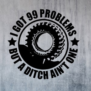 May include: Black and white graphic design with a tire and the text "I got 99 problems but a ditch ain't one".
