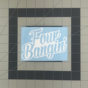 May include: White vinyl decal on a light blue background with the text "Four Bangin'" in a stylized font.