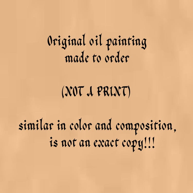 May include: Text on a tan background in a black font that reads: "Original oil painting made to order (NOT A PRINT) similar in color and composition, is not an exact copy!!!"