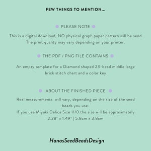 May include: A digital download for a diamond-shaped beading pattern. The pattern is for a 23-bead middle large brick stitch chart and includes a color key. The finished piece will measure approximately 2.28 inches by 1.49 inches or 5.8 centimeters by 3.8 centimeters.